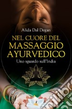 Nel cuore del massaggio ayurvedico. Uno sguardo sull'India libro