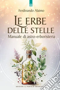 Le erbe delle stelle. Manuale di astro-erboristeria