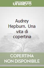 Audrey Hepburn. Una vita di copertina libro
