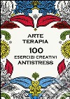 Arte terapia. 100 esercizi creativi antistress libro