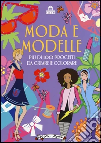 Moda e modelle. Più di 100 progetti da creare e colorare. Ediz. illustrata libro