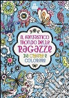 Il fantastico mondo delle ragazze da creare e colorare. Ediz. a colori libro