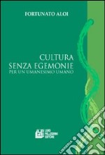 Cultura senza egemonie. Per un umanesimo umano libro