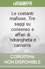 Le costanti mafiose. Tre saggi su consenso e affari di 'ndrangheta e camorra libro