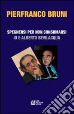 Spegnersi e non consumarsi. Io e Alberto Bevilacqua libro