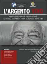 L'argento vivo. Storie di anziani non autosufficienti e di medici, infermieri e familiari che ne hanno cura libro