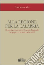 Alla regione per la Calabria. Discorsi pronunciati in Consiglio Regionale dal giugno 1990 al dicembre 1992 libro