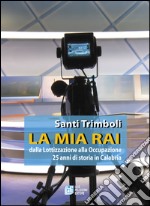 La mia RAI. Dalla lottizzazione alla occupazione 25 anni di storia in Calabria libro