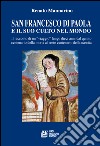 San Francesco di Paola e il suo culto nel mondo. Il racconto di un viaggio lungo dieci anni dal quinto centenario della morte al sesto centenario della nascita libro