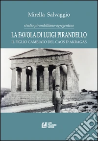 La favola di Luigi Pirandello. Il figlio cambiato del caos d'Akragas. Studio pirandelliano-agrigentino libro