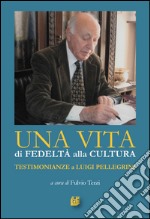 Una vita di fedeltà alla cultura. Testimonianze a Luigi Pellegrini libro