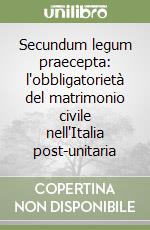 Secundum legum praecepta: l'obbligatorietà del matrimonio civile nell'Italia post-unitaria libro