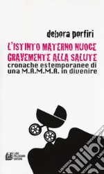 L'istinto materno nuoce gravente alla salute. Cronache estemporanee di una M.A.M.M.A. in divenire libro