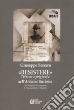 Resistere. Trincea e prigionia nell'archivio Barberio libro