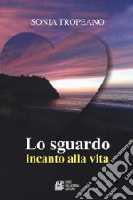 Lo sguardo. Incanto di vita libro