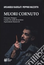 Muori cornuto. Giuseppe Zangara l'uomo che tentò di uccidere il presidente Roosevelt libro