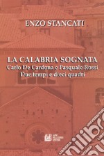 La Calabria sognata. Carlo De Cardona e Pasquale Rossi. Due tempi e dieci quadri libro