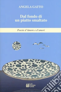 Dal fondo di un piatto smaltato. Poesie d'amore e d'amori