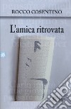 L'amica ritrovata libro di Cosentino Rocco