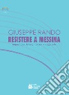 Resistere a Messina. Reportages, lettere, racconti e saggi critici libro di Rando Giuseppe