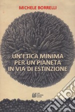 Un'etica minima per un pianeta in via di estinzione libro