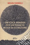 Un'etica minima per un pianeta in via di estinzione libro di Borrelli Michele