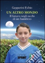 Un altro mondo. Il futuro negli occhi di un bambino libro