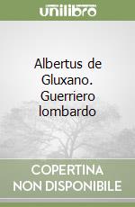 Albertus de Gluxano. Guerriero lombardo libro