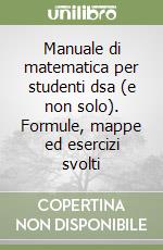 Manuale di matematica per studenti dsa (e non solo). Formule, mappe ed esercizi svolti libro