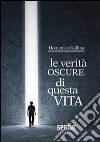 Le verità oscure di questa vita libro di Gallina Domenico