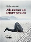 Alla ricerca del sapere perduto libro di Arrabito Gianfranco