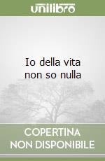 Io della vita non so nulla libro