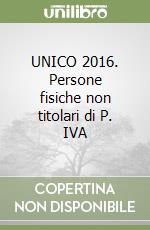 UNICO 2016. Persone fisiche non titolari di P. IVA libro