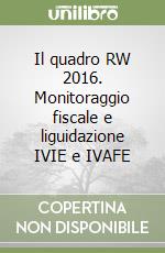 Il quadro RW 2016. Monitoraggio fiscale e liguidazione IVIE e IVAFE libro