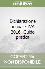 Dichiarazione annuale IVA 2016. Guida pratica libro