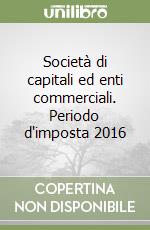 Società di capitali ed enti commerciali. Periodo d'imposta 2016 libro