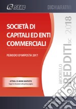 Modello redditi 2018. Società di capitali ed enti commerciali. Periodo d'imposta 2017. Con ebook libro