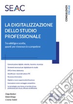 La digitalizzazione dello studio professionale. Tra obbligo e scelta, spunti per rinnovarsi e competere libro