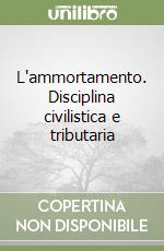 L'ammortamento. Disciplina civilistica e tributaria libro