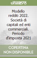 Modello redditi 2022. Società di capitali ed enti commerciali. Periodo d'imposta 2021 libro