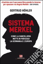 Sistema Merkel. Come la cancelliera mette in pericolo la Germania e l'Europa libro