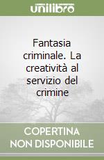 Fantasia criminale. La creatività al servizio del crimine libro