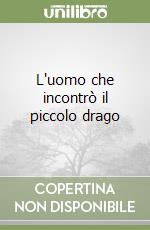 L'uomo che incontrò il piccolo drago libro