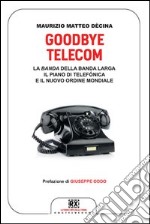 Goodbye Telecom. La Banda della banda larga. Il piano Telefonica e il nuovo ordine mondiale libro