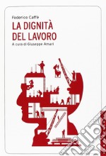 La dignità del lavoro libro