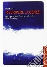 Riscrivere la Genesi. Alla ricerca della formula matematica della creazione libro