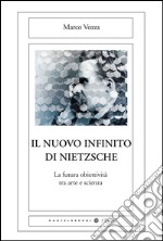 Il nuovo infinito di Nietzsche. La futura obiettività tra arte e scienza libro