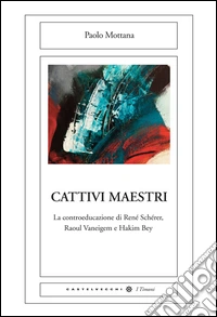 Cattivi maestri. La controeducazione di René Schérer, Raoul Vaneigem e Hakim Bey libro