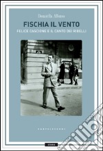 Fischia il vento. Felice Cascione e il canto dei ribelli libro