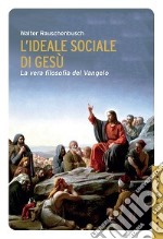 L'ideale sociale di Gesù. La vera filosofia del Vangelo libro